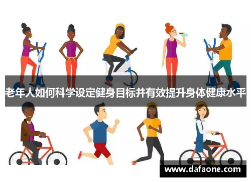 老年人如何科学设定健身目标并有效提升身体健康水平